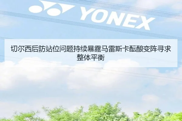 切尔西后防站位问题持续暴露马雷斯卡酝酿变阵寻求整体平衡