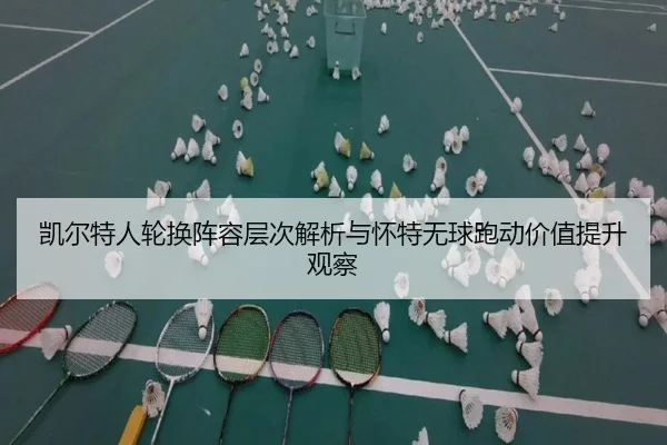 凯尔特人轮换阵容层次解析与怀特无球跑动价值提升观察