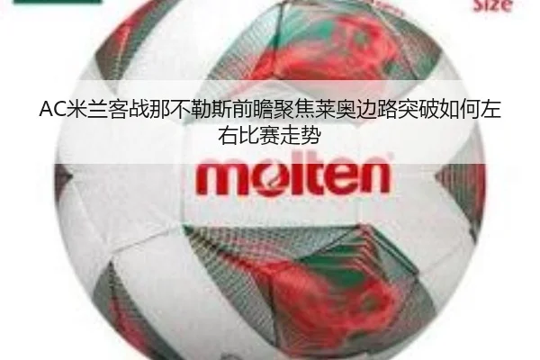 AC米兰客战那不勒斯前瞻聚焦莱奥边路突破如何左右比赛走势